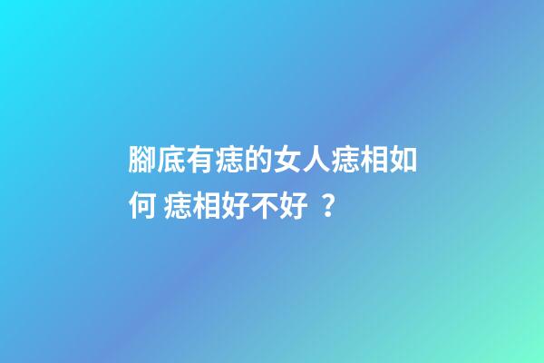 腳底有痣的女人痣相如何 痣相好不好？